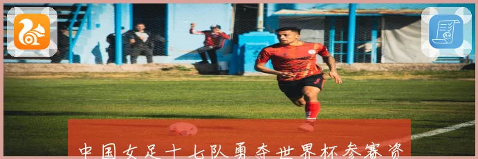 中国女足十七队勇夺世界杯参赛资格展现新生代实力数据研判