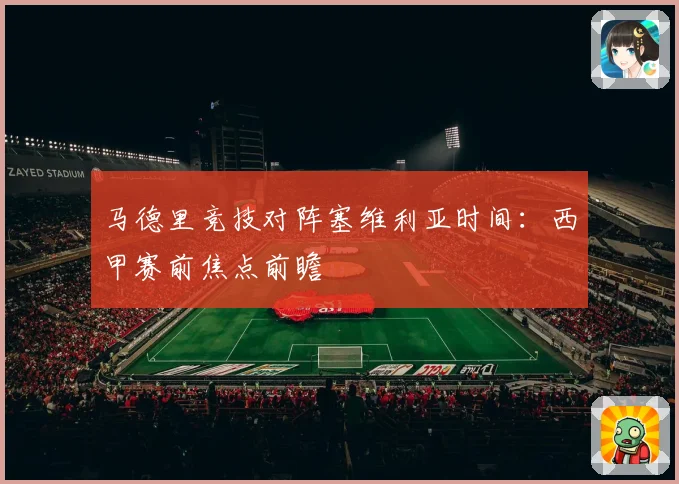 马德里竞技对阵塞维利亚时间：西甲赛前焦点前瞻