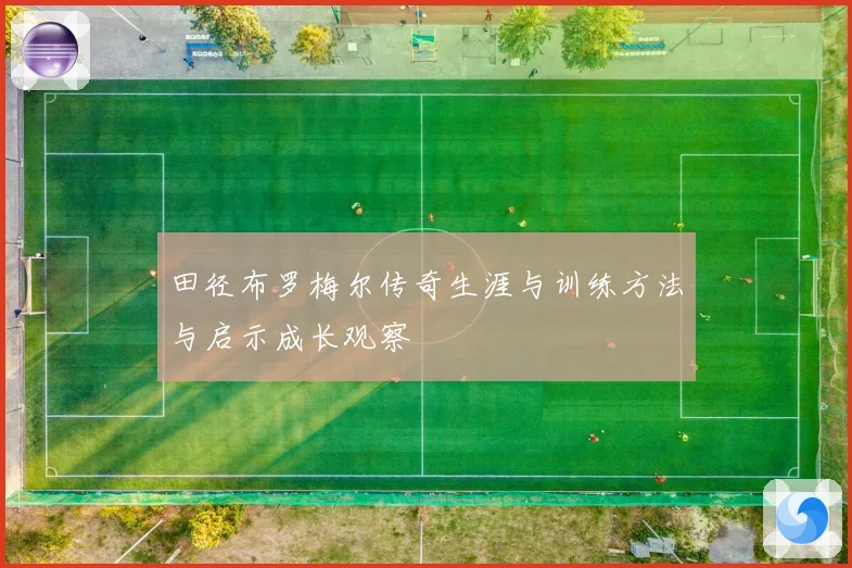 田径布罗梅尔传奇生涯与训练方法与启示成长观察