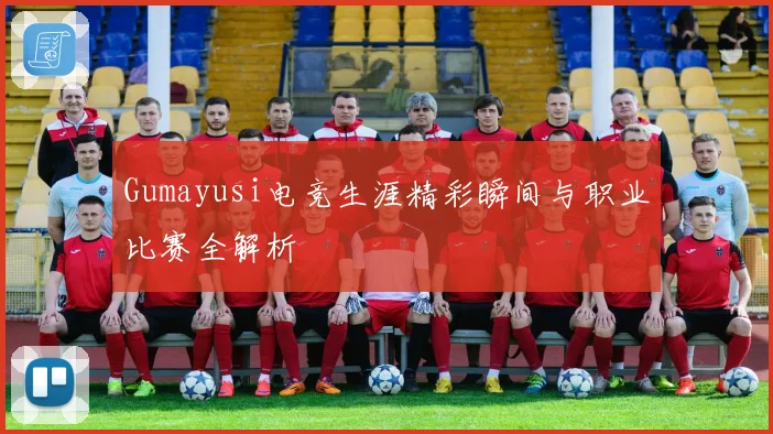 Gumayusi电竞生涯精彩瞬间与职业比赛全解析