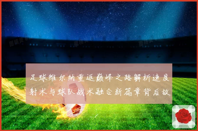 足球维尔纳重返巅峰之路解析速度射术与球队战术融合新篇章背后故事