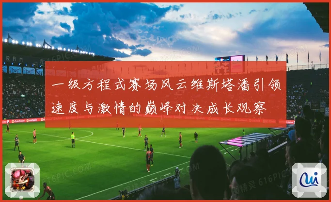 一级方程式赛场风云维斯塔潘引领速度与激情的巅峰对决成长观察