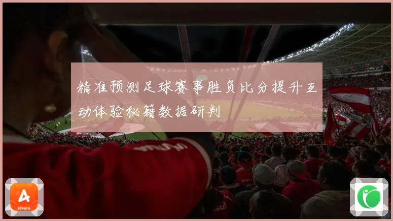 精准预测足球赛事胜负比分提升互动体验秘籍数据研判