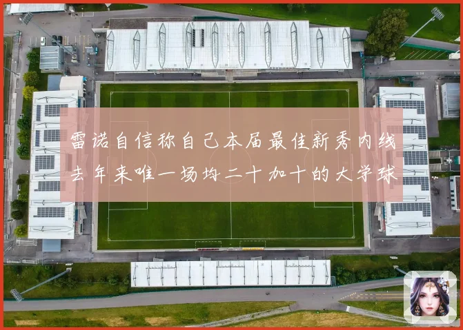 雷诺自信称自己本届最佳新秀内线去年来唯一场均二十加十的大学球赛场复盘