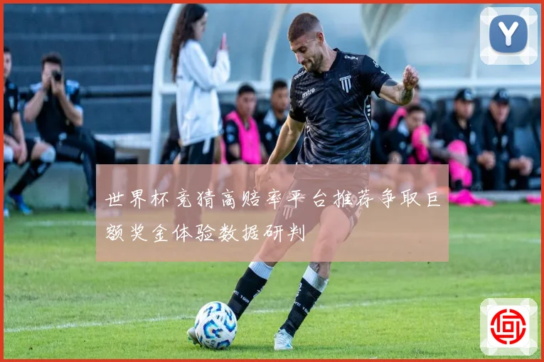 世界杯竞猜高赔率平台推荐争取巨额奖金体验数据研判