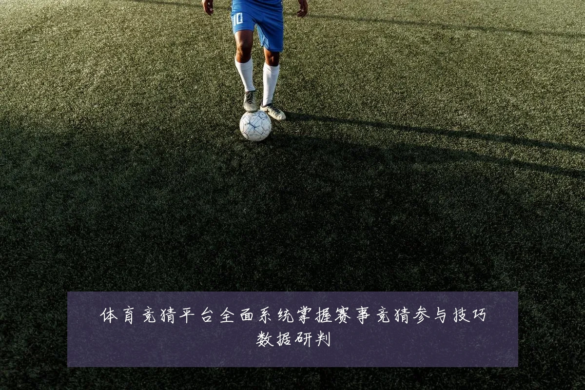 体育竞猜平台全面系统掌握赛事竞猜参与技巧数据研判