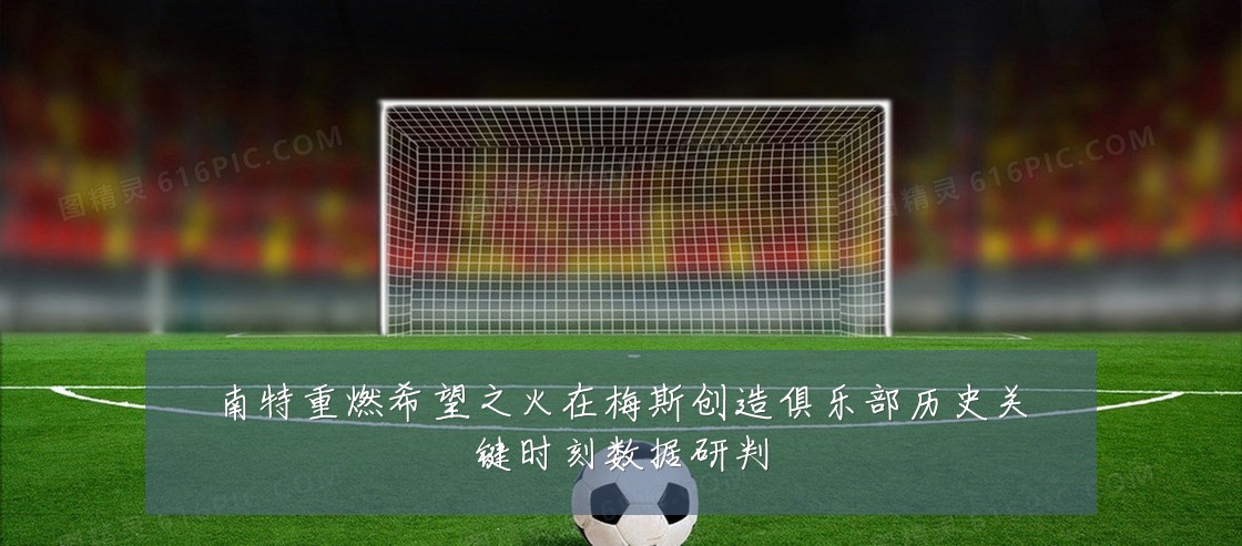 南特重燃希望之火在梅斯创造俱乐部历史关键时刻数据研判