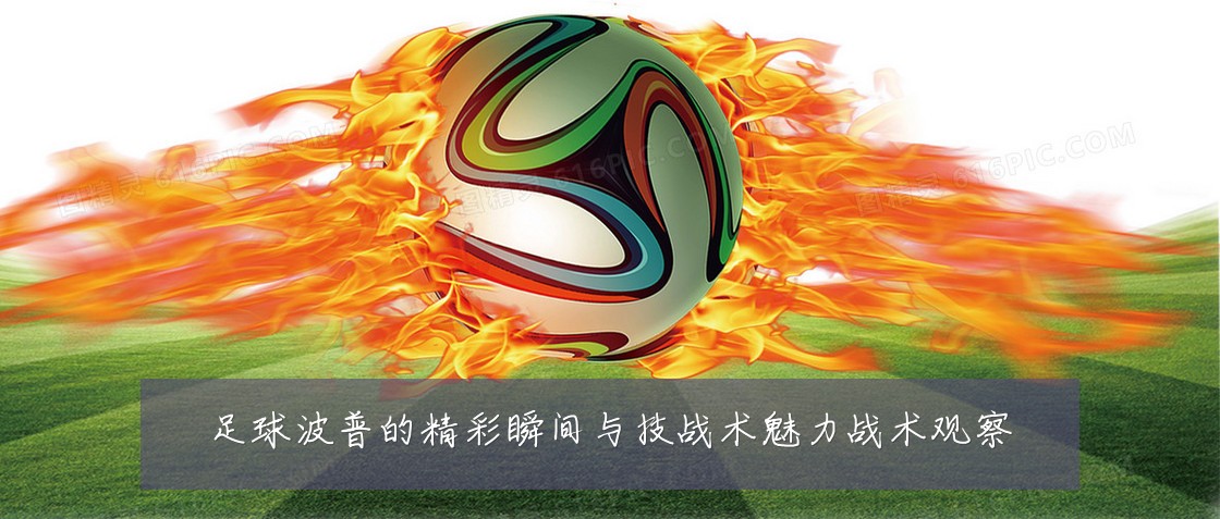 足球波普的精彩瞬间与技战术魅力战术观察