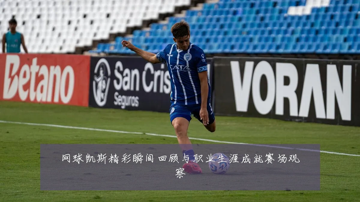 网球凯斯精彩瞬间回顾与职业生涯成就赛场观察