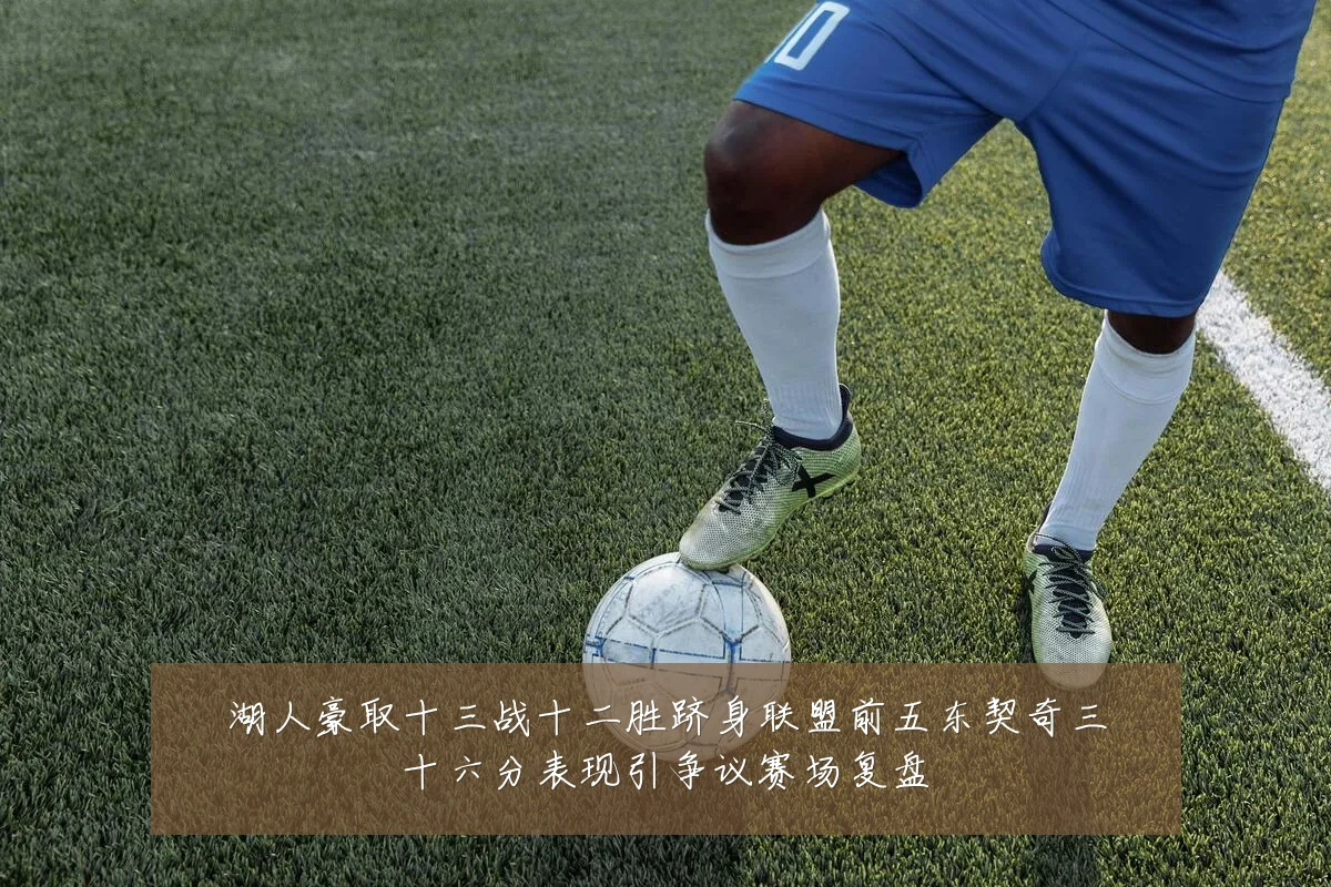 湖人豪取十三战十二胜跻身联盟前五东契奇三十六分表现引争议赛场复盘