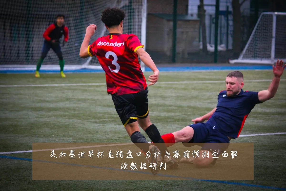 美加墨世界杯竞猜盘口分析与赛前预测全面解读数据研判