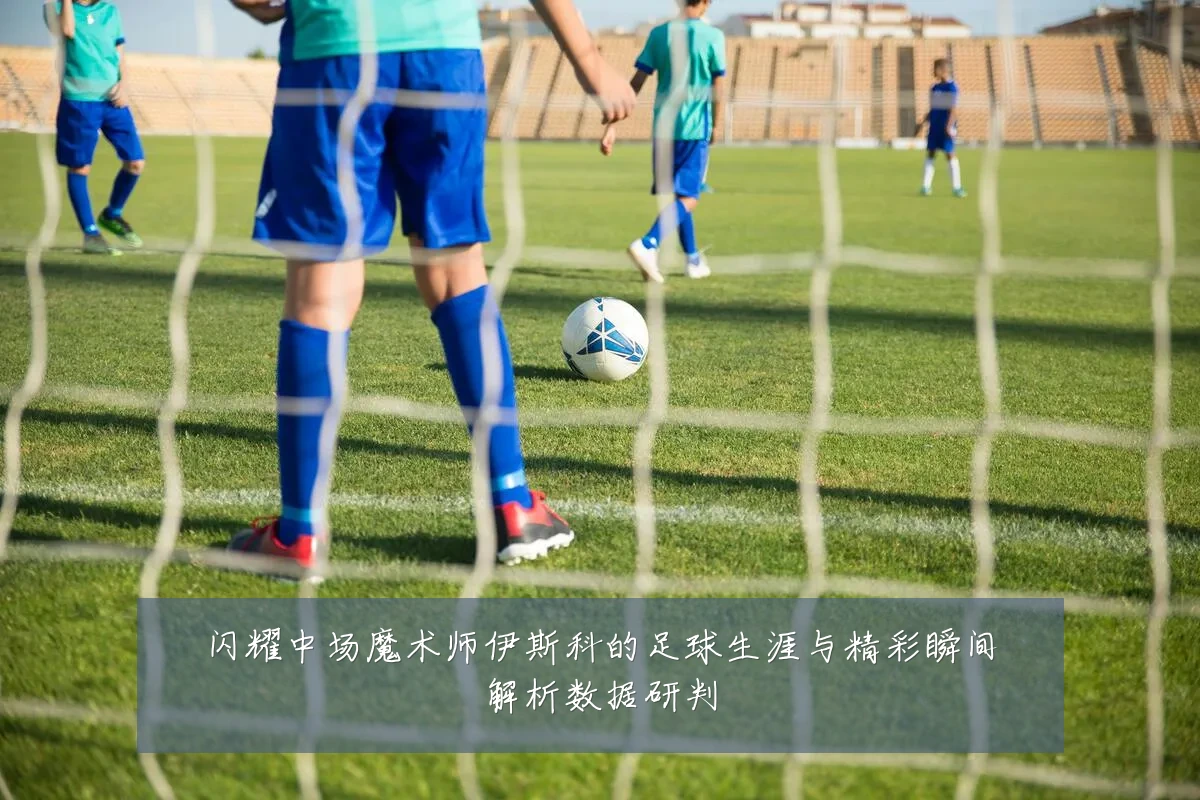 闪耀中场魔术师伊斯科的足球生涯与精彩瞬间解析数据研判