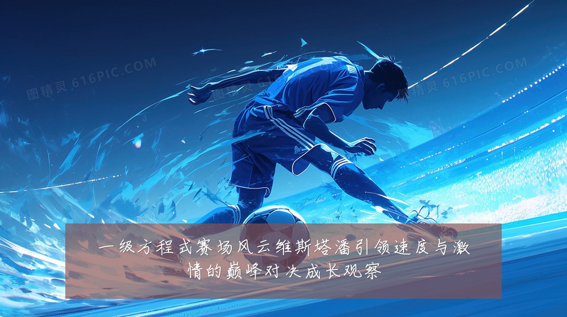 一级方程式赛场风云维斯塔潘引领速度与激情的巅峰对决成长观察