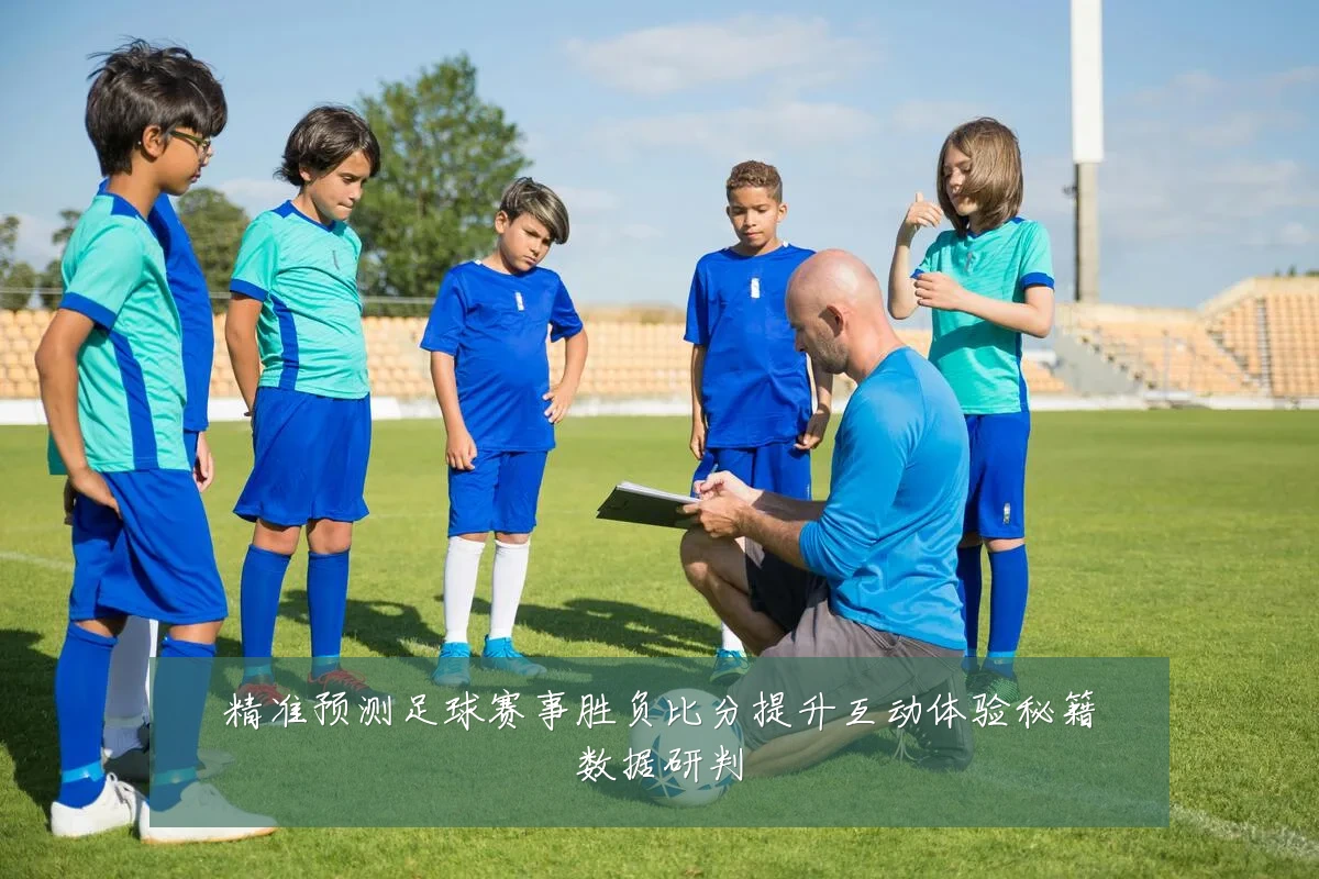 精准预测足球赛事胜负比分提升互动体验秘籍数据研判