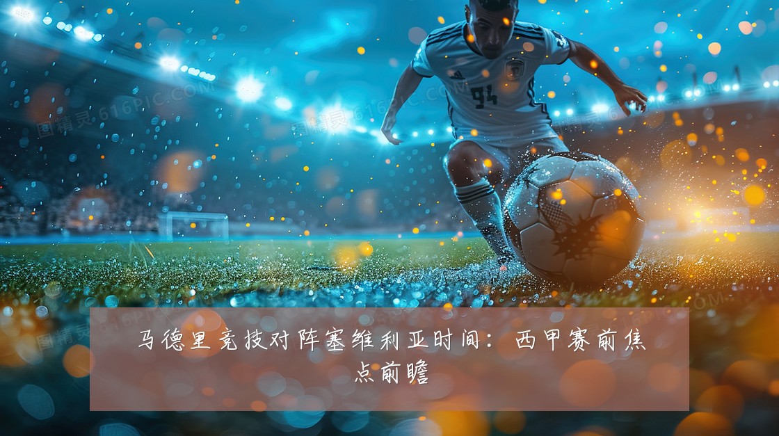 马德里竞技对阵塞维利亚时间：西甲赛前焦点前瞻